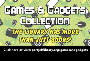 Games & Gadgets Collection. The Library has more than just books! Click here or visit portjefflibrary.org/gamesandgadgets