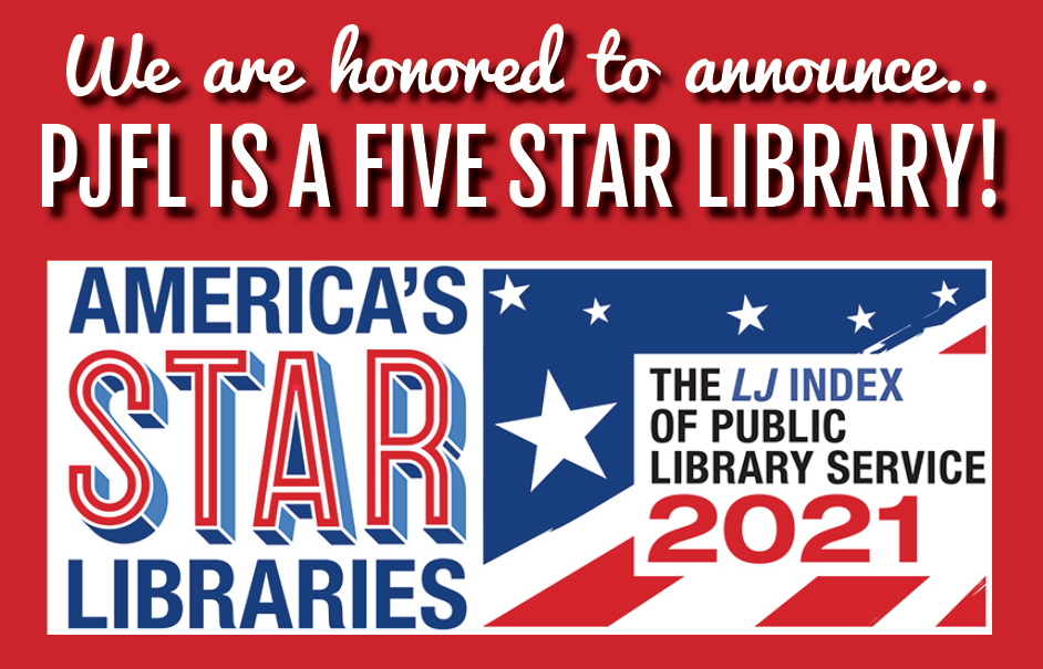 We are honored to announce... PJFL is a five star library! - America's Star Libraries, The LJ Index of Public Library Service 2021