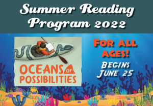 Summer Reading Program 2022- "Oceans of Possibilities" FOR ALL AGES! Begins June 25.