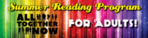 Rainbow background with silhouettes of people standing in between the words All Together Now. At the top in yellow are the words "Summer Reading Program," and in white capital letters "For Adults!"